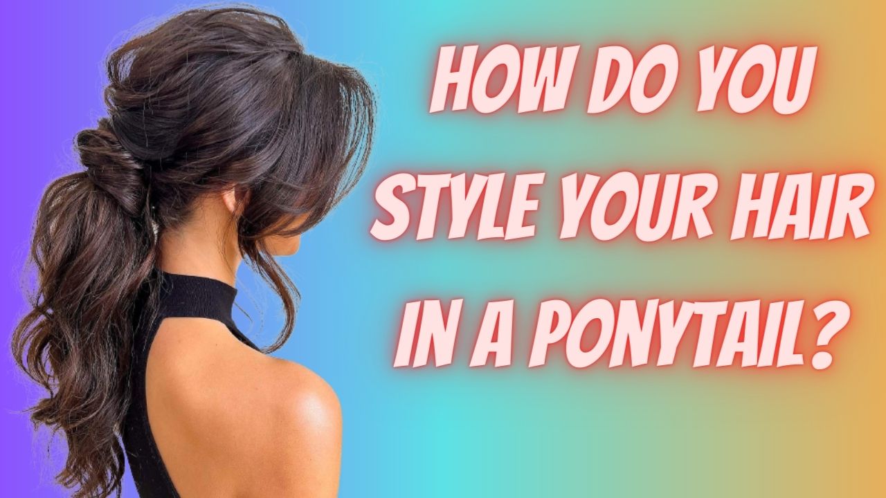How do you style your hair in a ponytail?